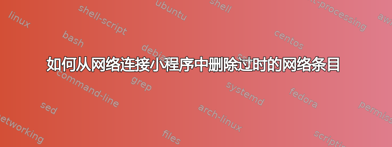 如何从网络连接小程序中删除过时的网络条目