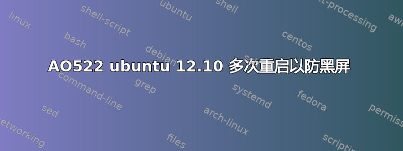 AO522 ubuntu 12.10 多次重启以防黑屏