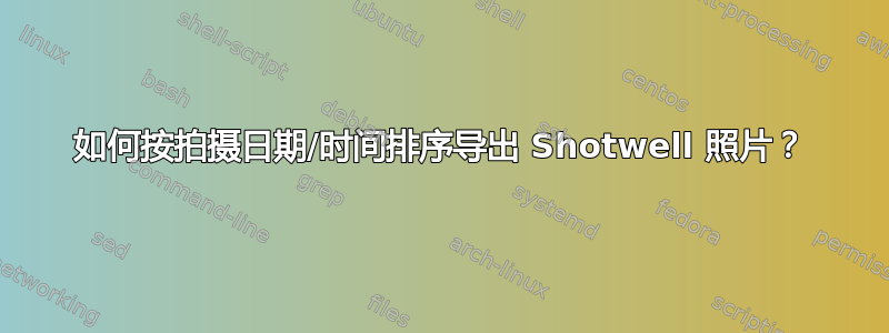 如何按拍摄日期/时间排序导出 Shotwell 照片？