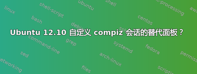 Ubuntu 12.10 自定义 compiz 会话的替代面板？