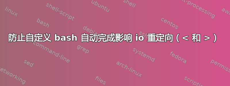 防止自定义 bash 自动完成影响 io 重定向（< 和 >）