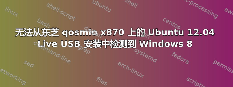 无法从东芝 qosmio x870 上的 Ubuntu 12.04 Live USB 安装中检测到 Windows 8