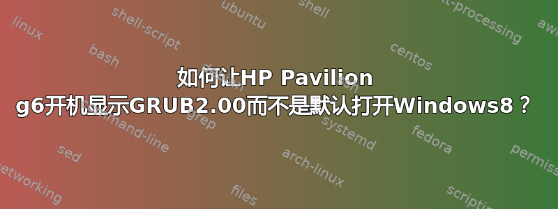 如何让HP Pavilion g6开机显示GRUB2.00而不是默认打开Windows8？