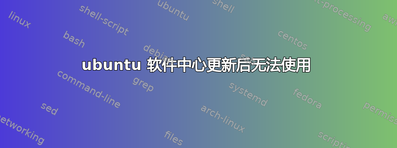 ubuntu 软件中心更新后无法使用