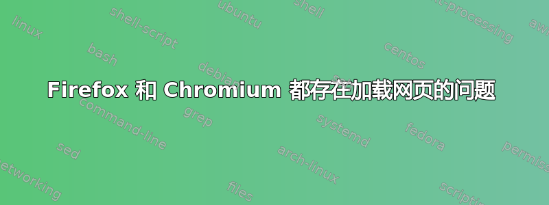 Firefox 和 Chromium 都存在加载网页的问题