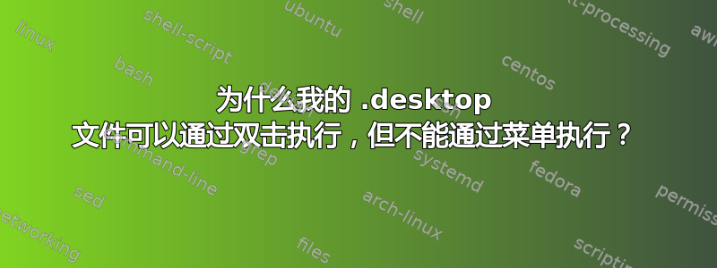 为什么我的 .desktop 文件可以通过双击执行，但不能通过菜单执行？