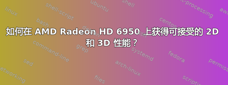 如何在 AMD Radeon HD 6950 上获得可接受的 2D 和 3D 性能？