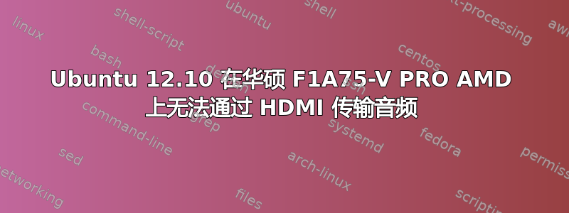 Ubuntu 12.10 在华硕 F1A75-V PRO AMD 上无法通过 HDMI 传输音频