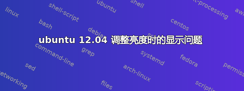 ubuntu 12.04 调整亮度时的显示问题