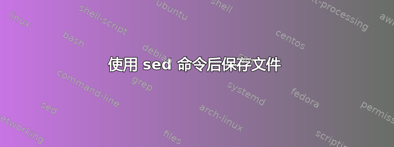 使用 sed 命令后保存文件