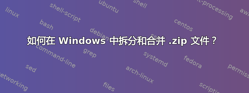 如何在 Windows 中拆分和合并 .zip 文件？