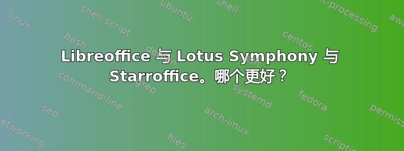 Libreoffice 与 Lotus Symphony 与 Starroffice。哪个更好？