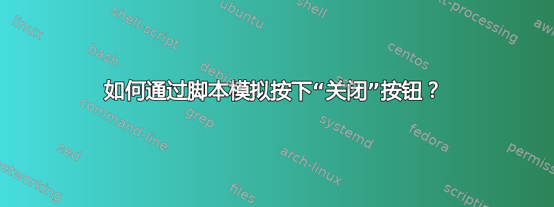 如何通过脚本模拟按下“关闭”按钮？