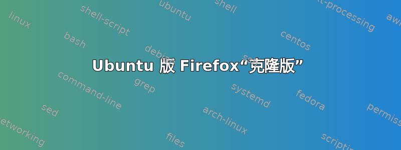 Ubuntu 版 Firefox“克隆版”