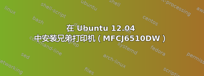 在 Ubuntu 12.04 中安装兄弟打印机（MFCJ6510DW）