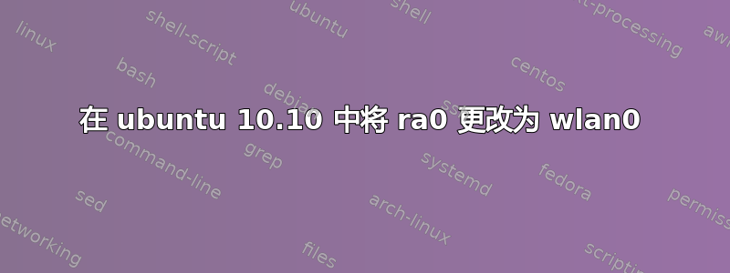 在 ubuntu 10.10 中将 ra0 更改为 wlan0