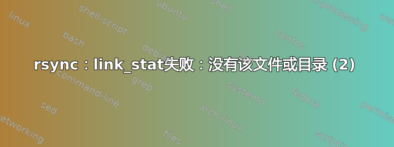 rsync：link_stat失败：没有该文件或目录 (2)