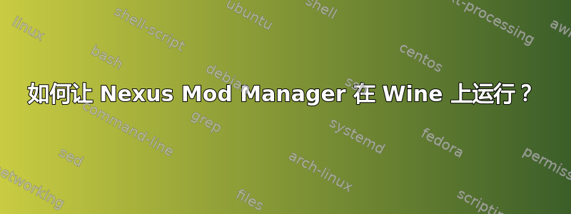 如何让 Nexus Mod Manager 在 Wine 上运行？