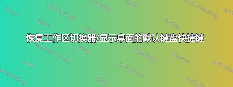 恢复工作区切换器/显示桌面的默认键盘快捷键