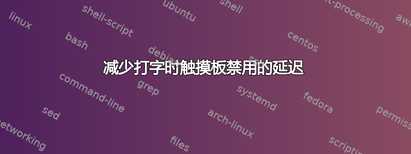 减少打字时触摸板禁用的延迟