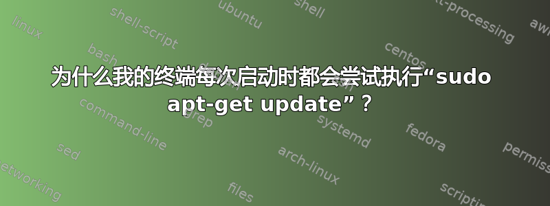 为什么我的终端每次启动时都会尝试执行“sudo apt-get update”？