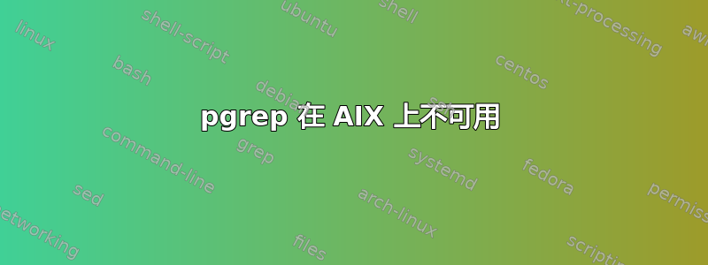 pgrep 在 AIX 上不可用