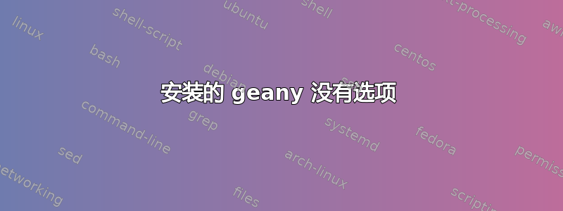 安装的 geany 没有选项