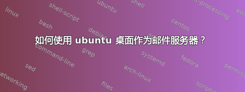 如何使用 ubuntu 桌面作为邮件服务器？