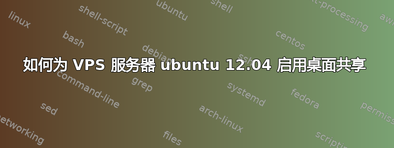 如何为 VPS 服务器 ubuntu 12.04 启用桌面共享