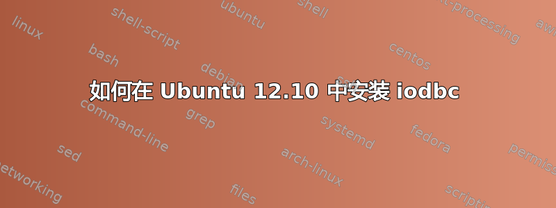 如何在 Ubuntu 12.10 中安装 iodbc