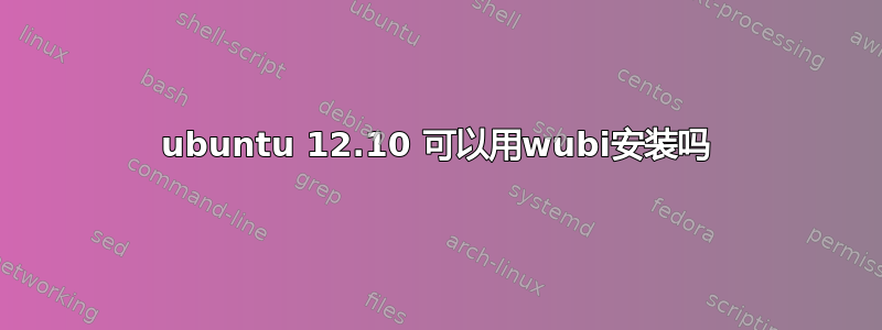 ubuntu 12.10 可以用wubi安装吗