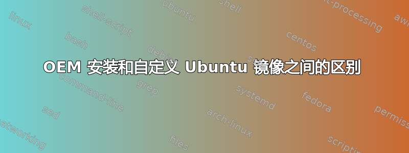 OEM 安装和自定义 Ubuntu 镜像之间的区别