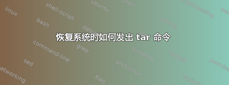 恢复系统时如何发出 tar 命令