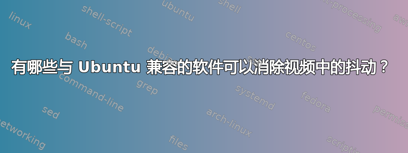 有哪些与 Ubuntu 兼容的软件可以消除视频中的抖动？