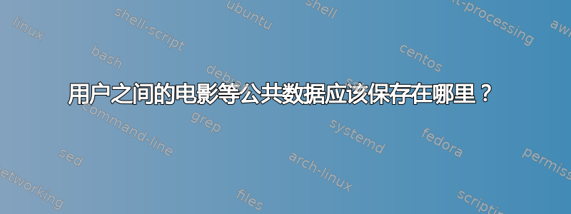 用户之间的电影等公共数据应该保存在哪里？