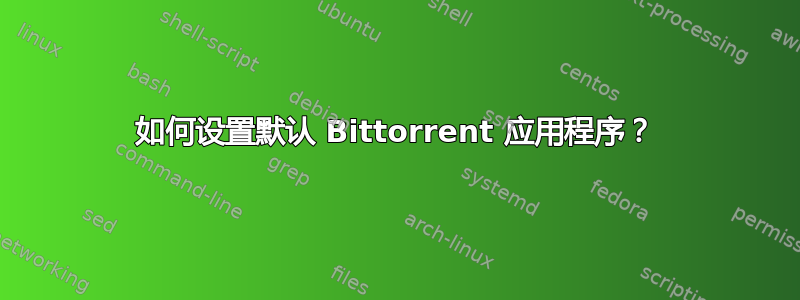 如何设置默认 Bittorrent 应用程序？