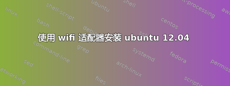 使用 wifi 适配器安装 ubuntu 12.04