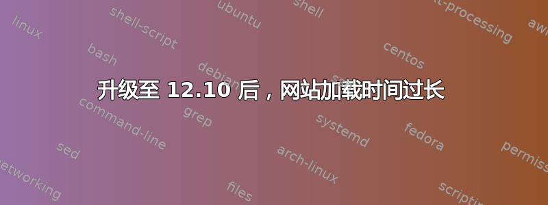 升级至 12.10 后，网站加载时间过长