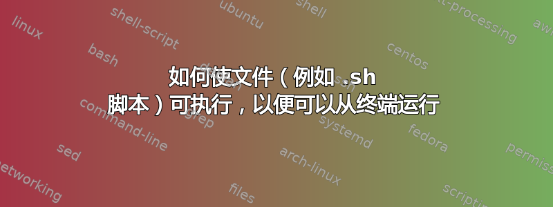 如何使文件（例如 .sh 脚本）可执行，以便可以从终端运行