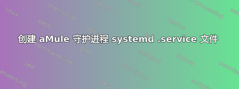 创建 aMule 守护进程 systemd .service 文件