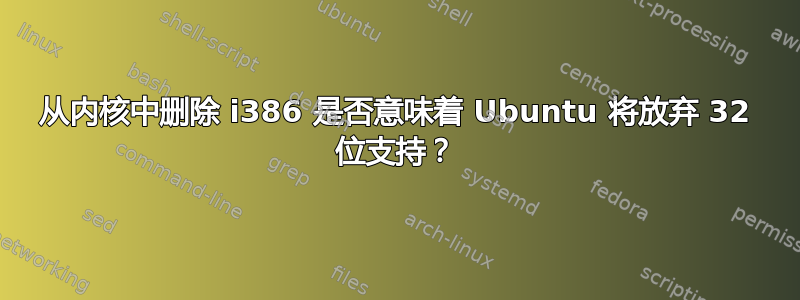 从内核中删除 i386 是否意味着 Ubuntu 将放弃 32 位支持？