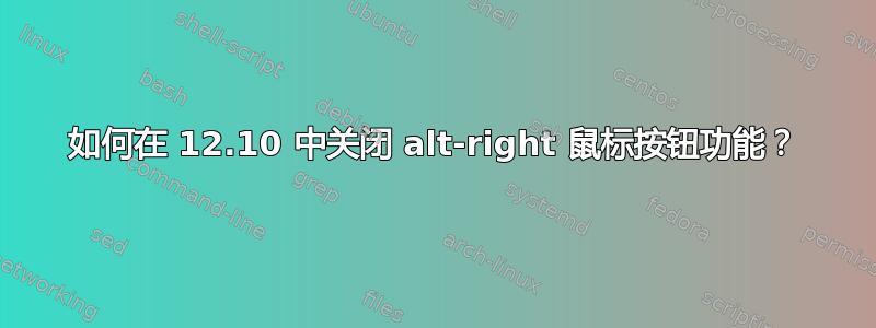 如何在 12.10 中关闭 alt-right 鼠标按钮功能？