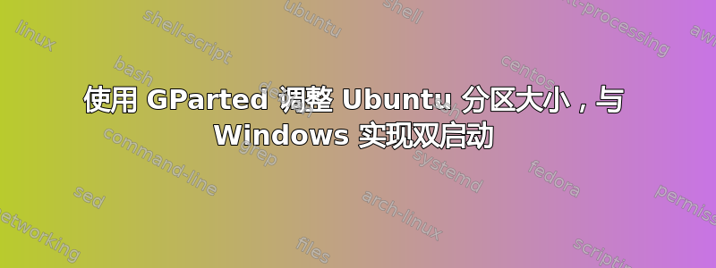 使用 GParted 调整 Ubuntu 分区大小，与 Windows 实现双启动