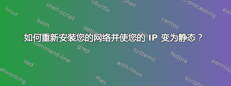 如何重新安装您的网络并使您的 IP 变为静态？