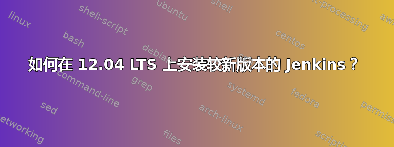 如何在 12.04 LTS 上安装较新版本的 Jenkins？