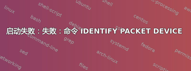 启动失败：失败：命令 IDENTIFY PACKET DEVICE