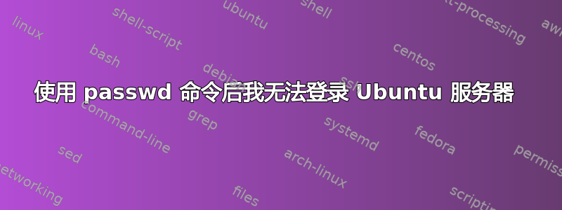 使用 passwd 命令后我无法登录 Ubuntu 服务器 