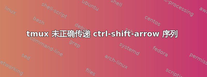 tmux 未正确传递 ctrl-shift-arrow 序列