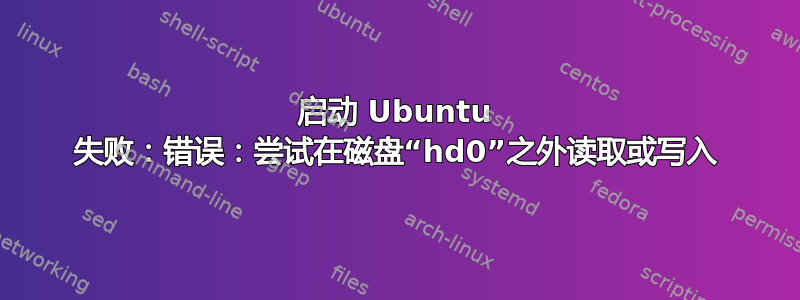 启动 Ubuntu 失败：错误：尝试在磁盘“hd0”之外读取或写入