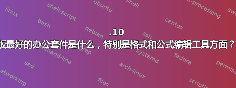 12.10 版最好的办公套件是什么，特别是格式和公式编辑工具方面？